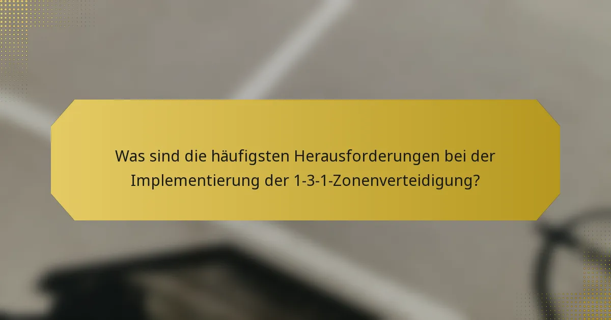 Was sind die häufigsten Herausforderungen bei der Implementierung der 1-3-1-Zonenverteidigung?