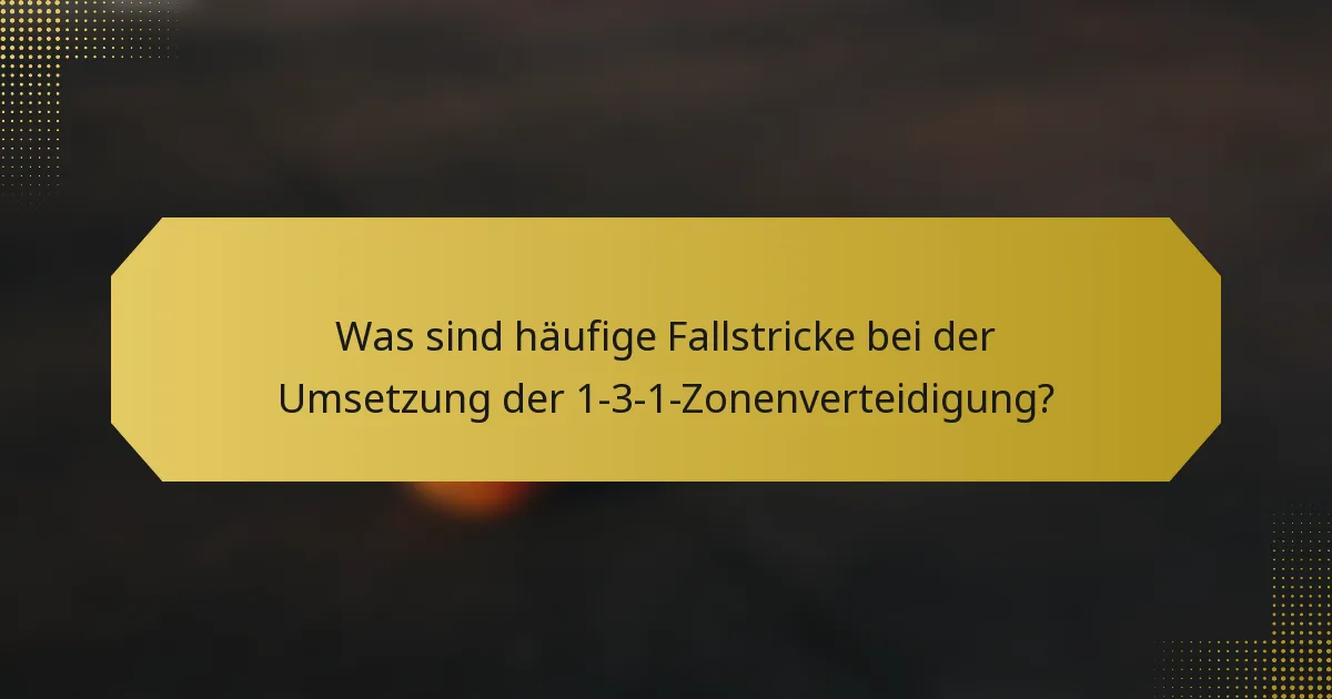 Was sind häufige Fallstricke bei der Umsetzung der 1-3-1-Zonenverteidigung?