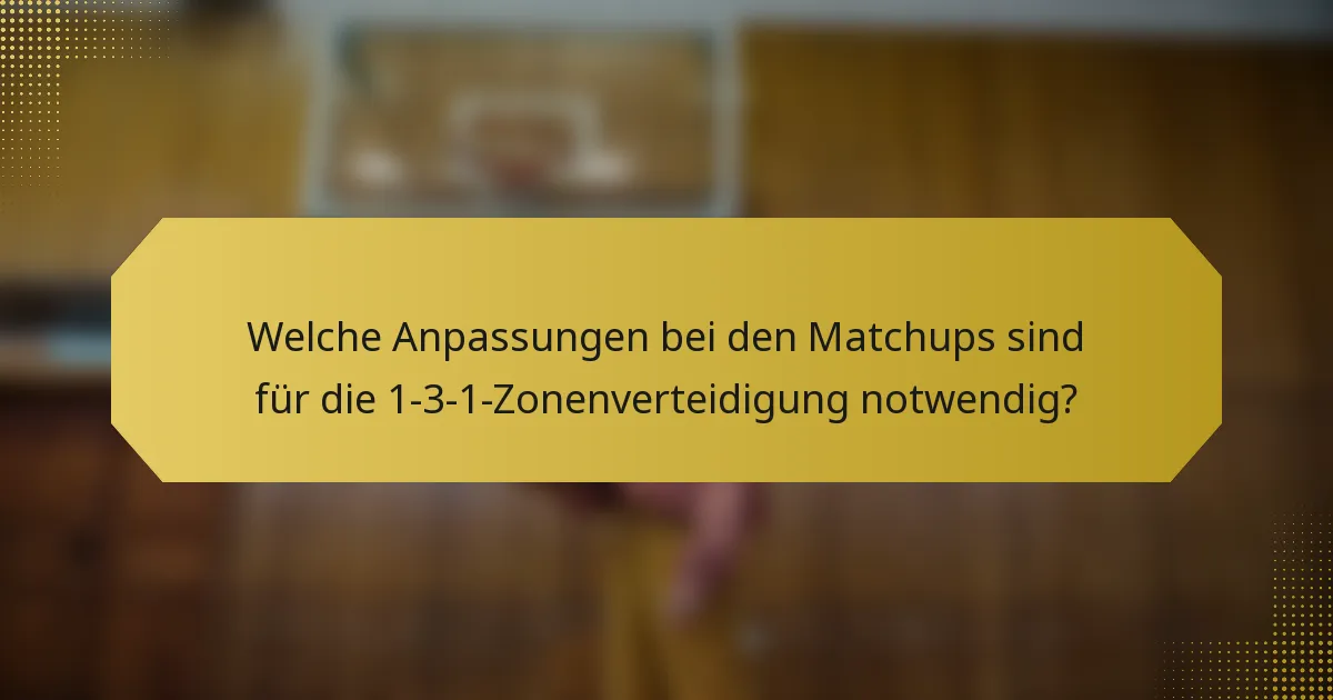 Welche Anpassungen bei den Matchups sind für die 1-3-1-Zonenverteidigung notwendig?