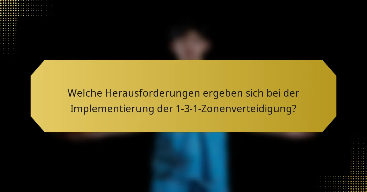 Welche Herausforderungen ergeben sich bei der Implementierung der 1-3-1-Zonenverteidigung?