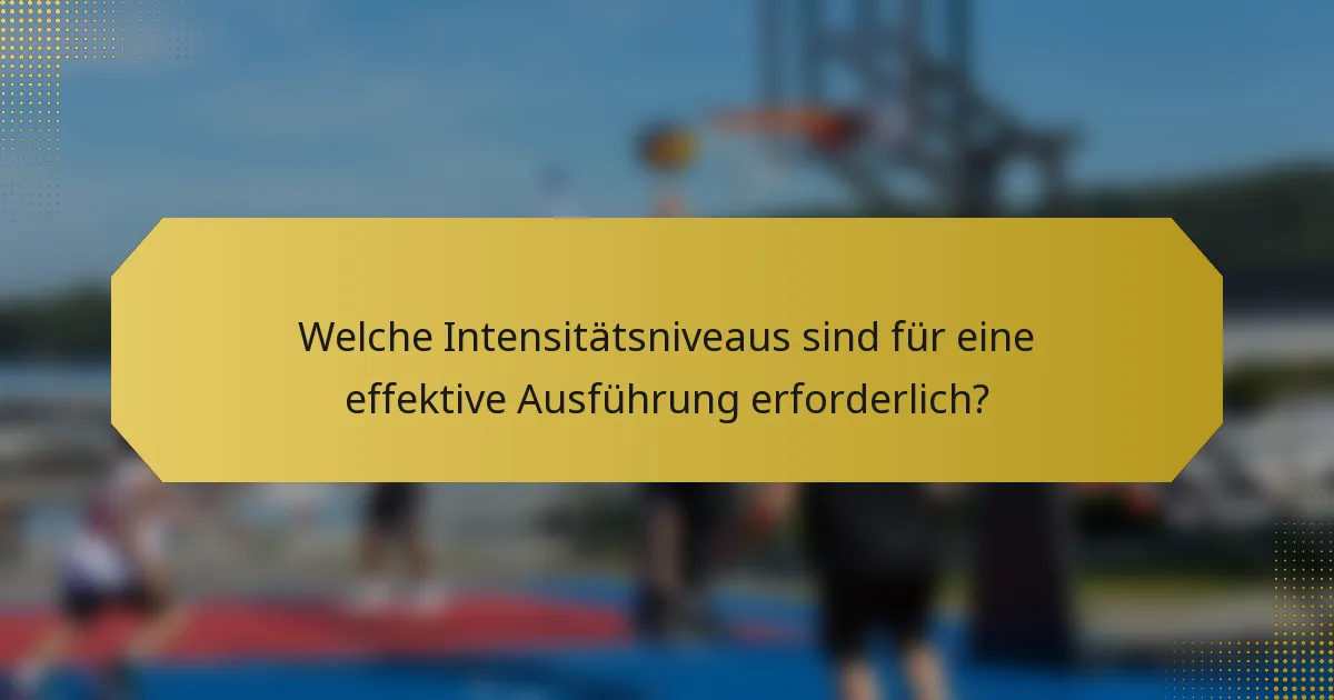 Welche Intensitätsniveaus sind für eine effektive Ausführung erforderlich?