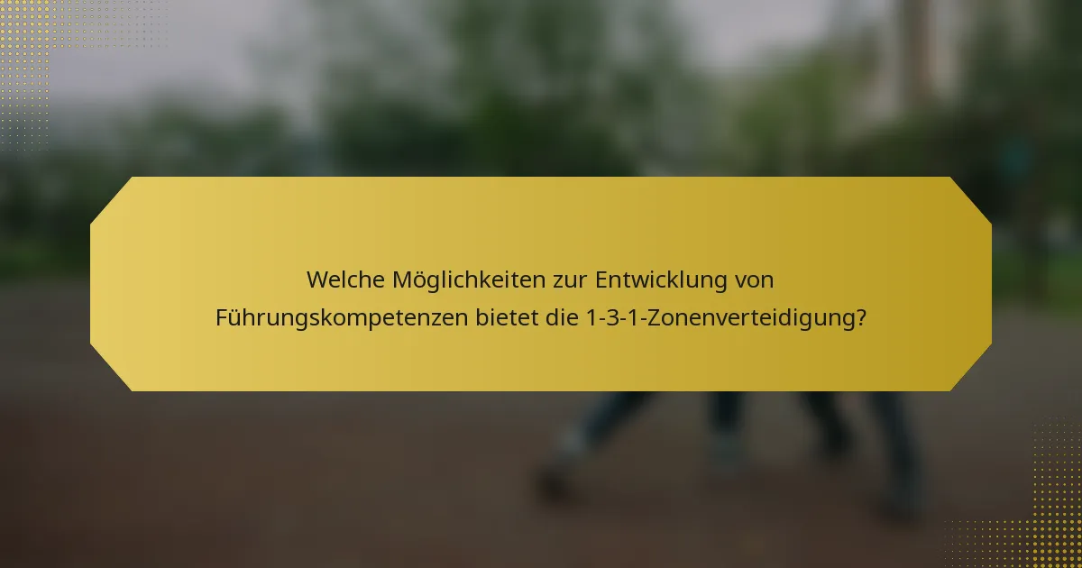 Welche Möglichkeiten zur Entwicklung von Führungskompetenzen bietet die 1-3-1-Zonenverteidigung?