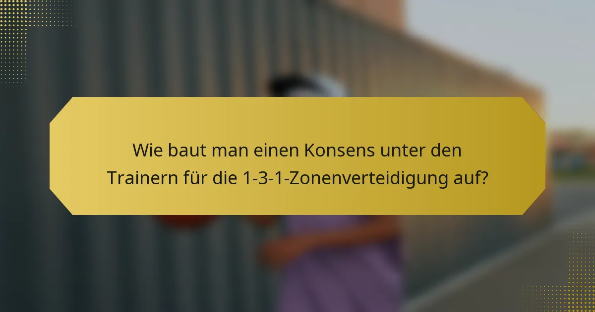 Wie baut man einen Konsens unter den Trainern für die 1-3-1-Zonenverteidigung auf?