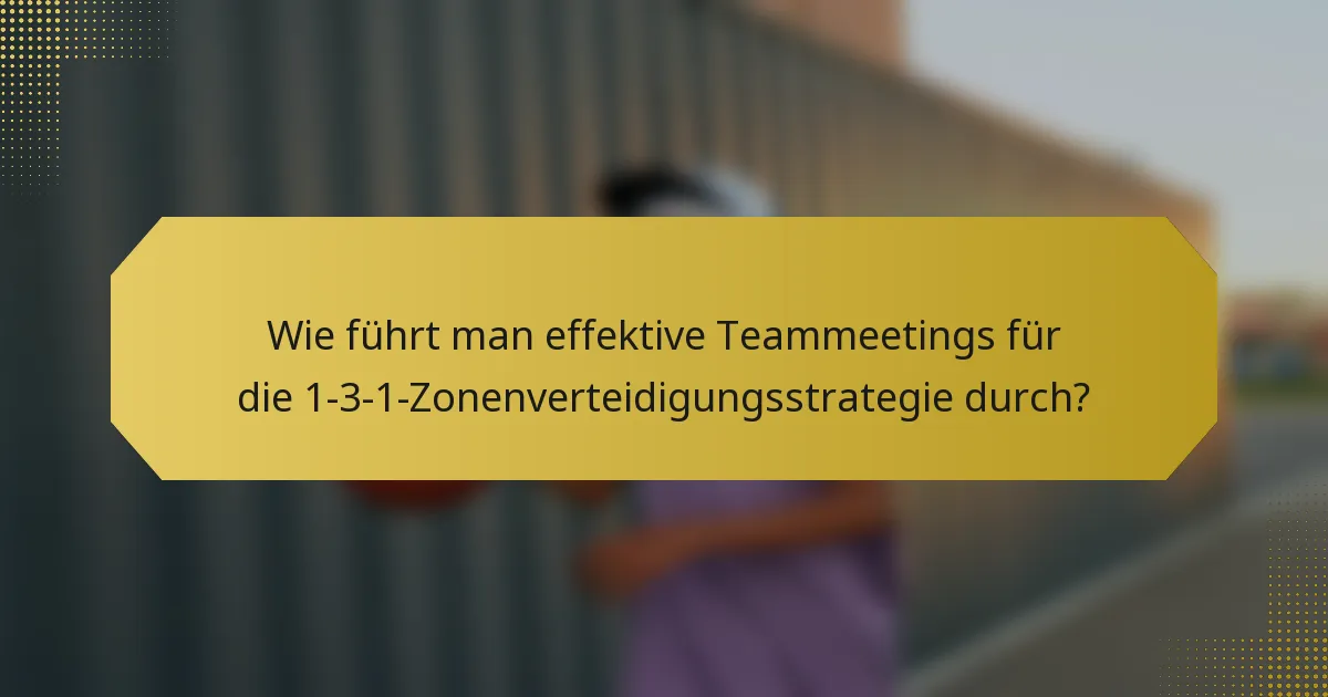 Wie führt man effektive Teammeetings für die 1-3-1-Zonenverteidigungsstrategie durch?