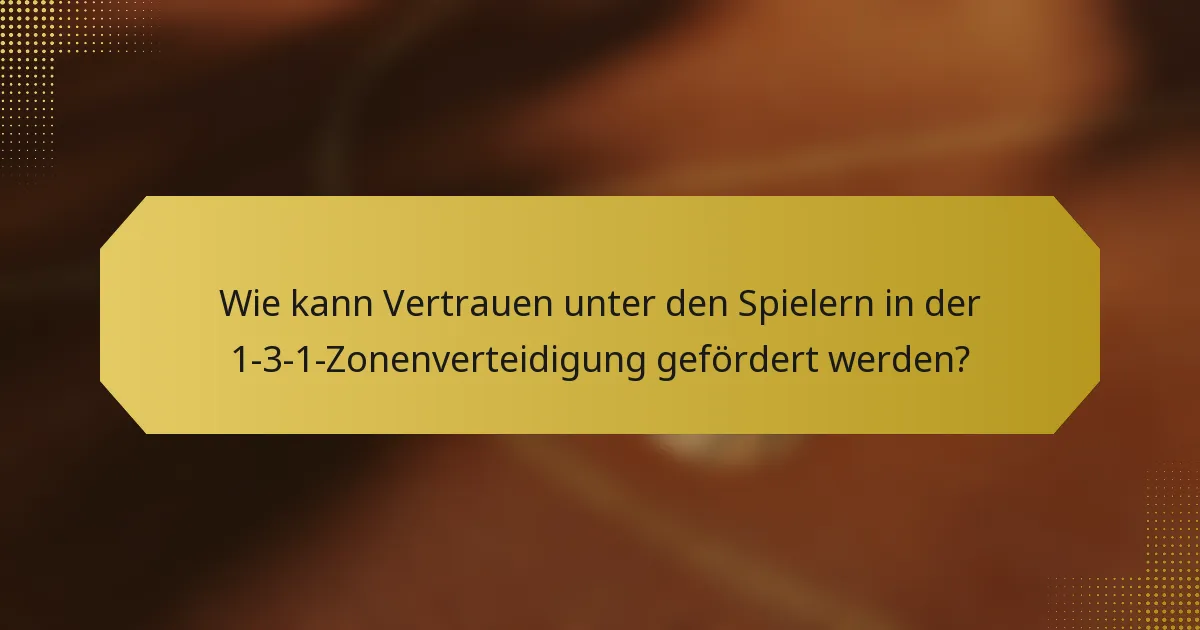 Wie kann Vertrauen unter den Spielern in der 1-3-1-Zonenverteidigung gefördert werden?