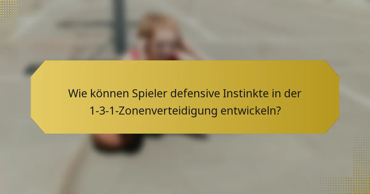 Wie können Spieler defensive Instinkte in der 1-3-1-Zonenverteidigung entwickeln?