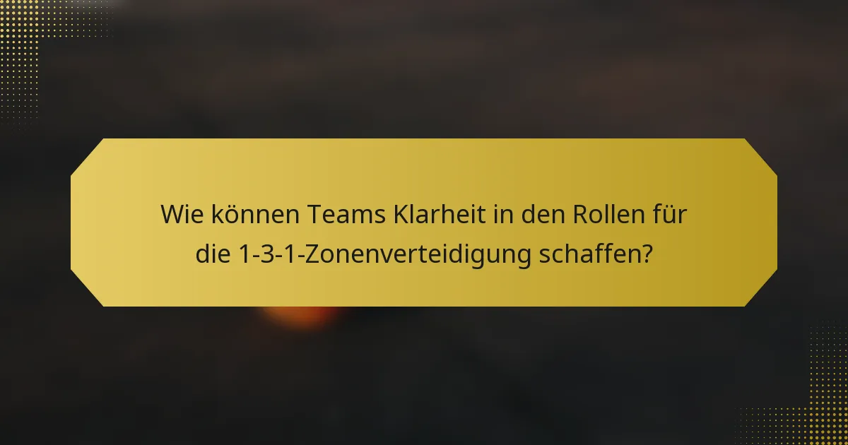 Wie können Teams Klarheit in den Rollen für die 1-3-1-Zonenverteidigung schaffen?