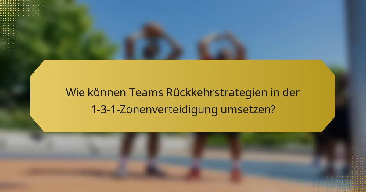 Wie können Teams Rückkehrstrategien in der 1-3-1-Zonenverteidigung umsetzen?