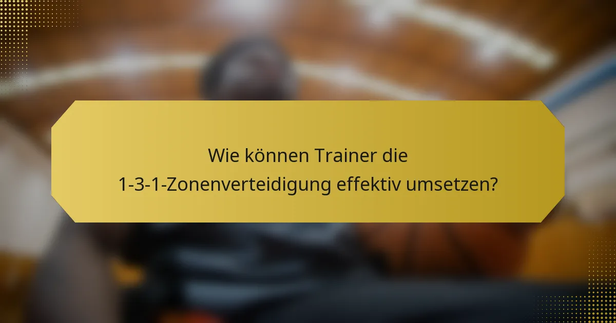 Wie können Trainer die 1-3-1-Zonenverteidigung effektiv umsetzen?