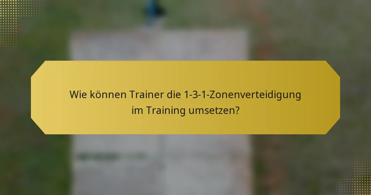 Wie können Trainer die 1-3-1-Zonenverteidigung im Training umsetzen?
