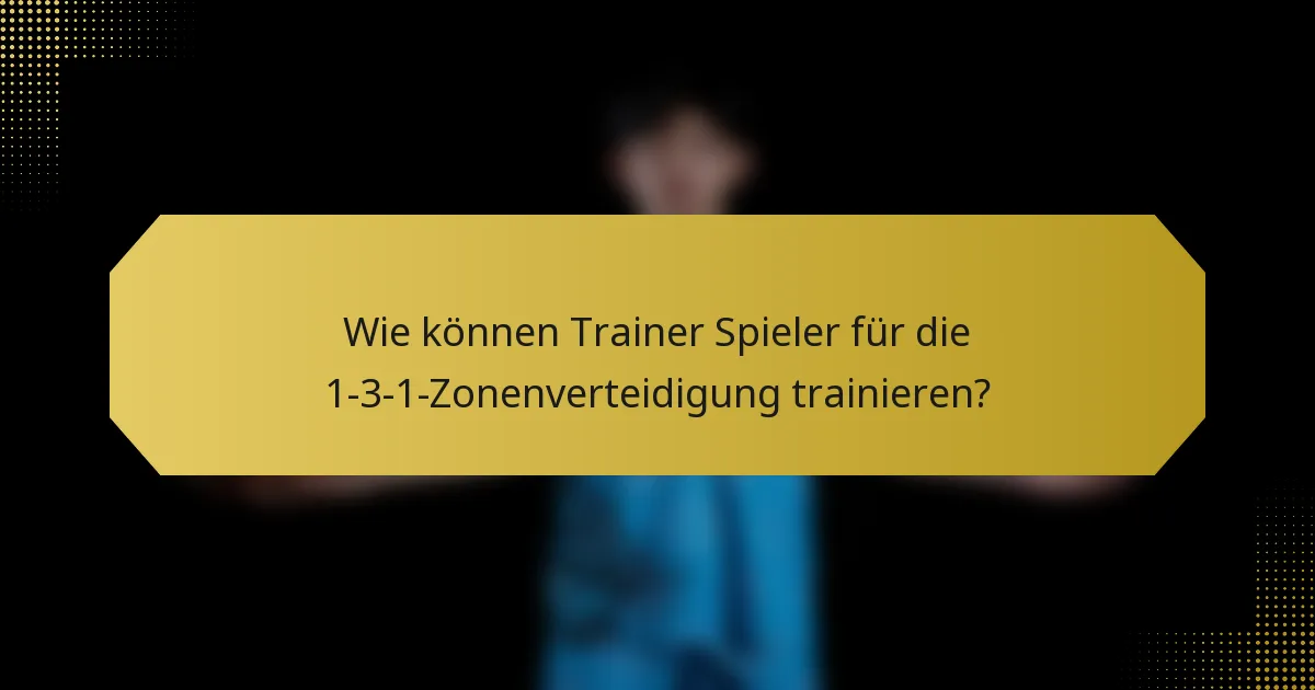 Wie können Trainer Spieler für die 1-3-1-Zonenverteidigung trainieren?