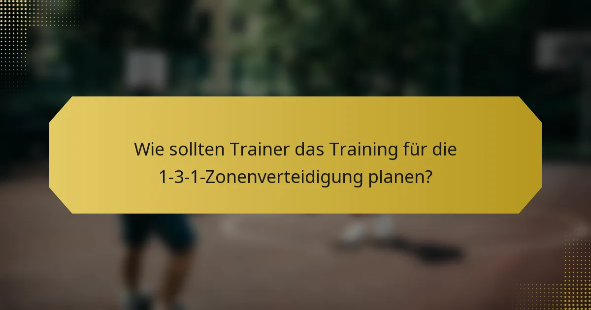 Wie sollten Trainer das Training für die 1-3-1-Zonenverteidigung planen?